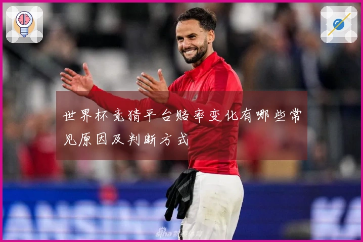 世界杯竞猜平台赔率变化有哪些常见原因及判断方式