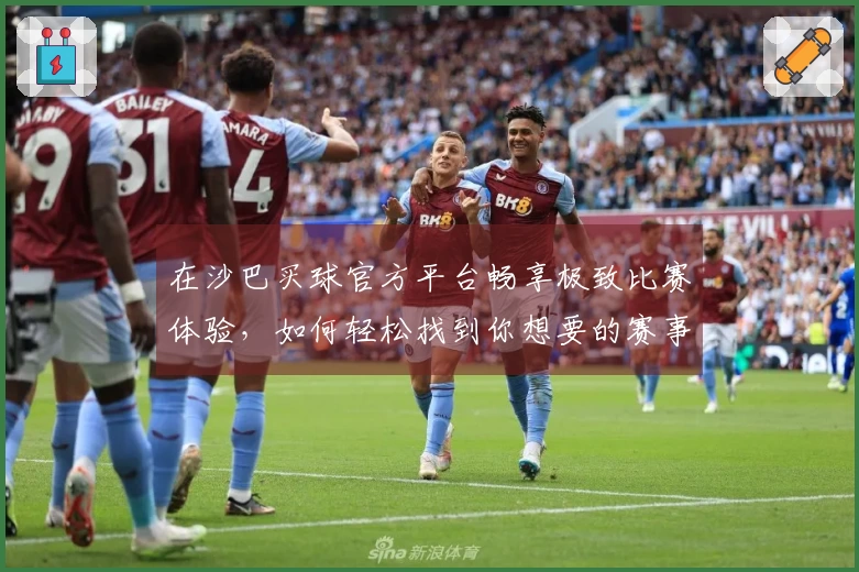 在沙巴买球官方平台畅享极致比赛体验，如何轻松找到你想要的赛事？