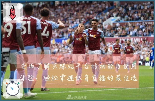 全面了解买球站平台的功能与使用体验，轻松掌握体育直播的最佳选择