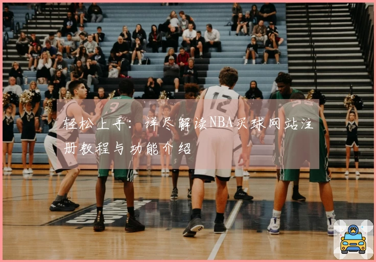 轻松上手：详尽解读NBA买球网站注册教程与功能介绍