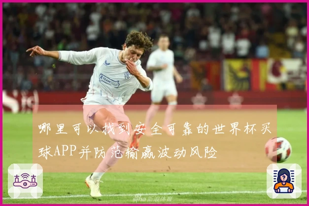 哪里可以找到安全可靠的世界杯买球APP并防范输赢波动风险