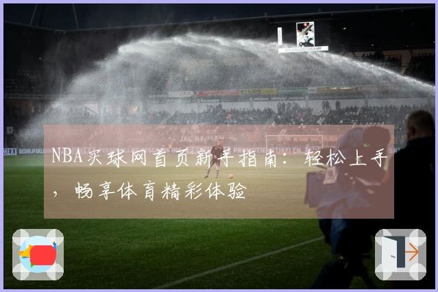 NBA买球网首页新手指南：轻松上手，畅享体育精彩体验