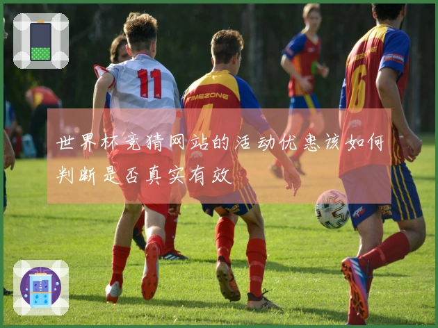 世界杯竞猜网站的活动优惠该如何判断是否真实有效