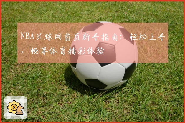 NBA买球网首页新手指南：轻松上手，畅享体育精彩体验