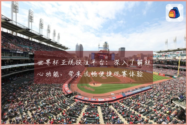 世界杯正规投注平台：深入了解核心功能，带来流畅便捷观赛体验