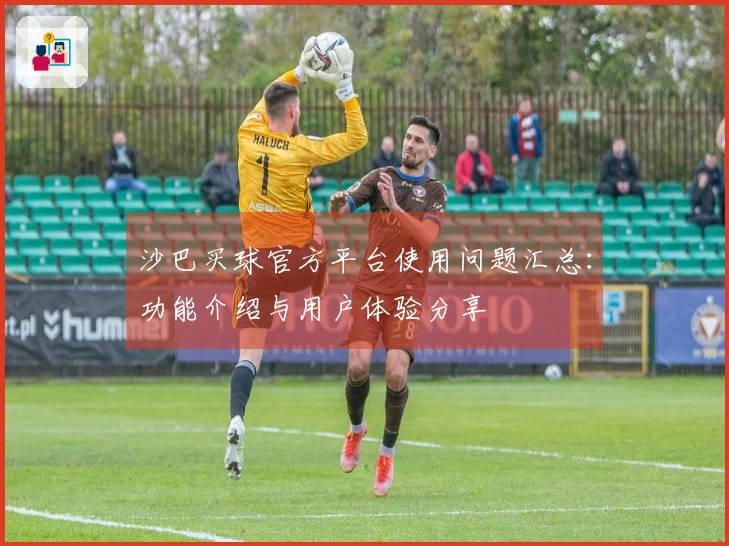 沙巴买球官方平台使用问题汇总：功能介绍与用户体验分享