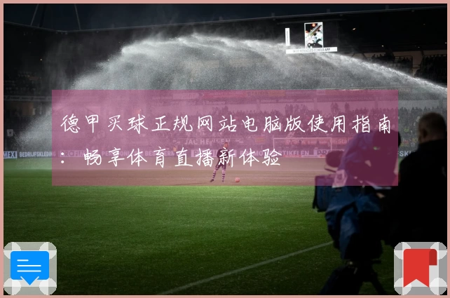 德甲买球正规网站电脑版使用指南：畅享体育直播新体验
