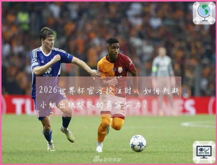 2026世界杯官方投注时，如何判断小组出线球队的真实实力？