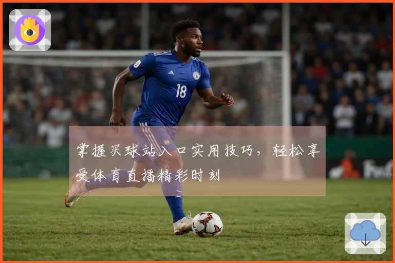 掌握买球站入口实用技巧，轻松享受体育直播精彩时刻